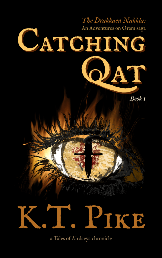 The book cover for 'Catching Qat' by K.T. Pike. The central image is a large, cat-like eye surrounded by flickering flames. The pupil of the eye is a dagger silhouette inside a glowing gold iris. The title 'Catching Qat' is in large, ornate gold letters at the top, with 'Book 1' below it. The author's name, 'K.T. Pike,' is in large, elegant bronze letters at the bottom. Small text at the very top reads 'The Drakkaen Nakkla: An Adventures on Oram saga' and at the bottom 'a Tales of Aetheria chronicle'.